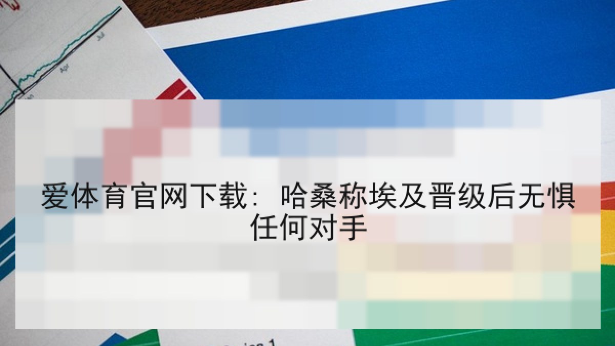 爱体育官网下载: 哈桑称埃及晋级后无惧任何对手