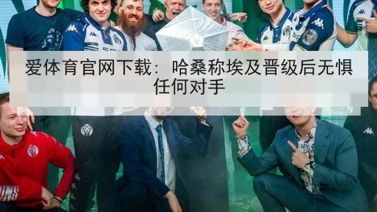 爱体育官网下载: 哈桑称埃及晋级后无惧任何对手