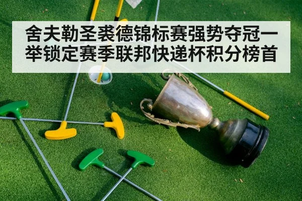 舍夫勒圣裘德锦标赛强势夺冠一举锁定赛季联邦快递杯积分榜首