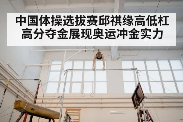 中国体操选拔赛邱祺缘高低杠高分夺金展现奥运冲金实力