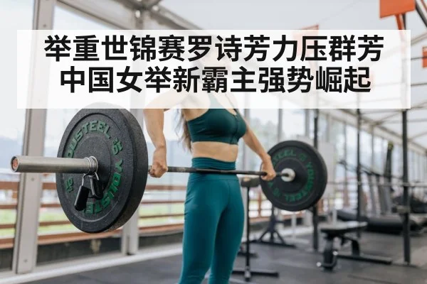 举重世锦赛罗诗芳力压群芳 中国女举新霸主强势崛起