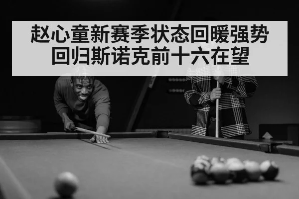 赵心童新赛季状态回暖强势回归斯诺克前十六在望